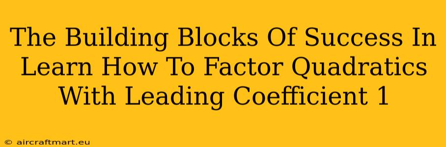 The Building Blocks Of Success In Learn How To Factor Quadratics With Leading Coefficient 1