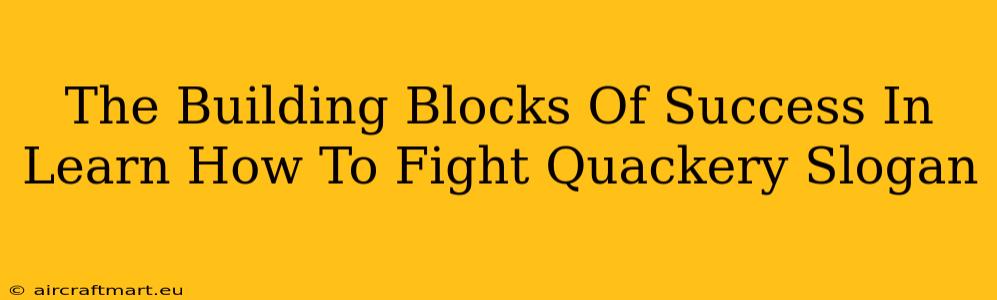 The Building Blocks Of Success In Learn How To Fight Quackery Slogan