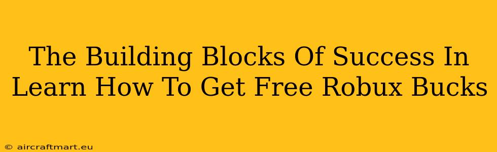 The Building Blocks Of Success In Learn How To Get Free Robux Bucks