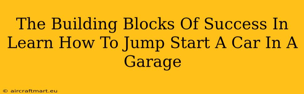 The Building Blocks Of Success In Learn How To Jump Start A Car In A Garage