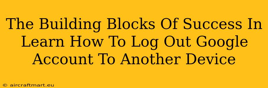 The Building Blocks Of Success In Learn How To Log Out Google Account To Another Device