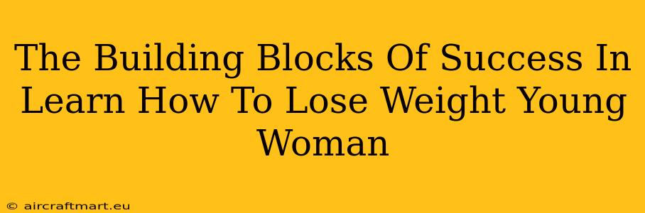 The Building Blocks Of Success In Learn How To Lose Weight Young Woman