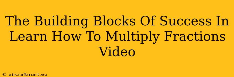 The Building Blocks Of Success In Learn How To Multiply Fractions Video