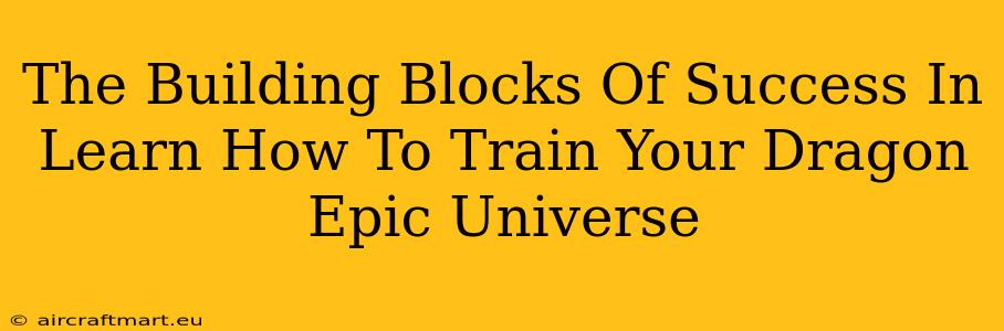 The Building Blocks Of Success In Learn How To Train Your Dragon Epic Universe