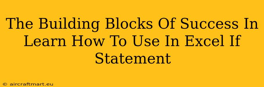 The Building Blocks Of Success In Learn How To Use In Excel If Statement