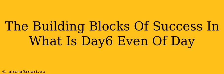 The Building Blocks Of Success In What Is Day6 Even Of Day