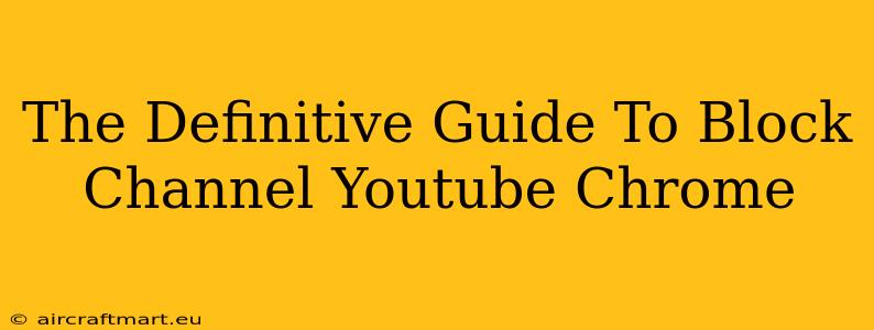 The Definitive Guide To Block Channel Youtube Chrome