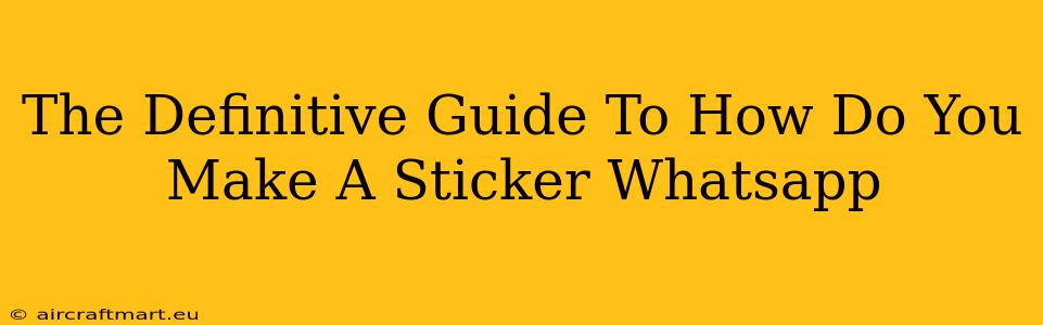 The Definitive Guide To How Do You Make A Sticker Whatsapp