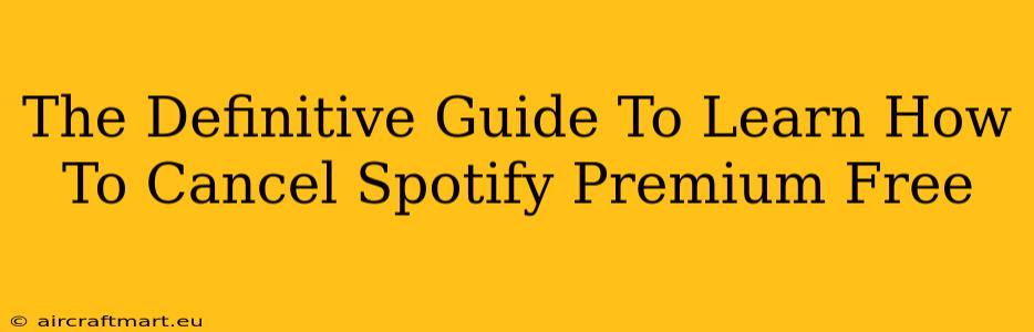 The Definitive Guide To Learn How To Cancel Spotify Premium Free