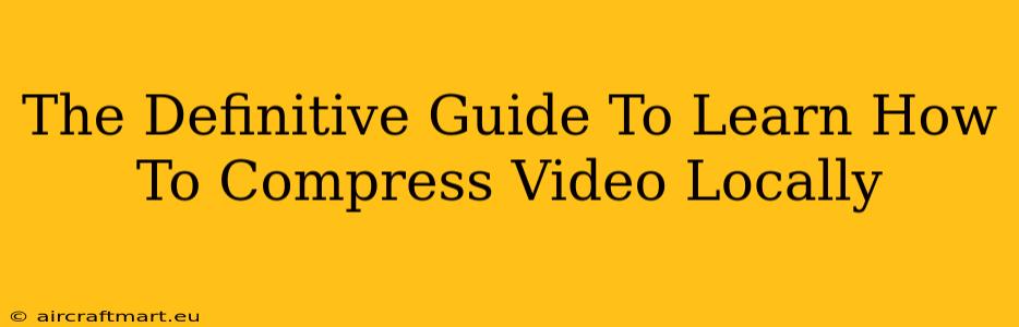 The Definitive Guide To Learn How To Compress Video Locally