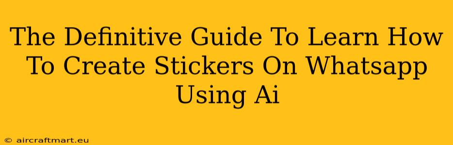 The Definitive Guide To Learn How To Create Stickers On Whatsapp Using Ai