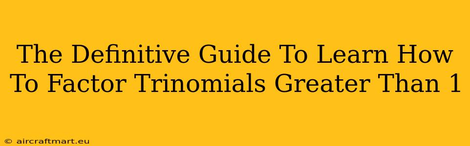 The Definitive Guide To Learn How To Factor Trinomials Greater Than 1