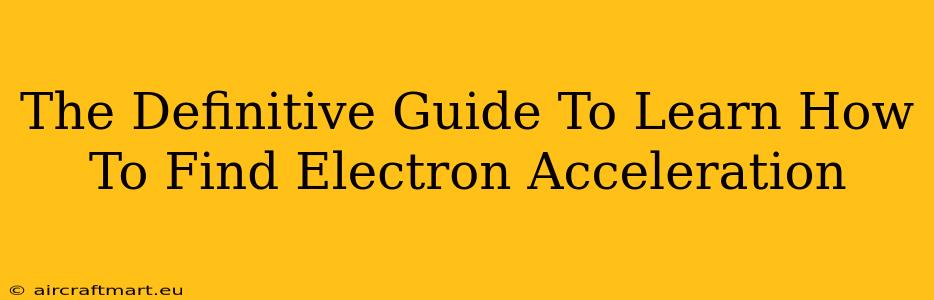 The Definitive Guide To Learn How To Find Electron Acceleration