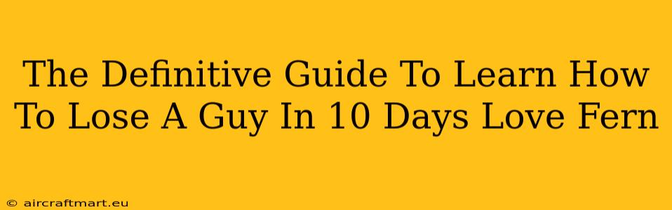 The Definitive Guide To Learn How To Lose A Guy In 10 Days Love Fern