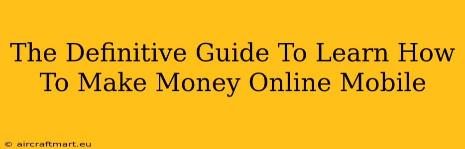 The Definitive Guide To Learn How To Make Money Online Mobile