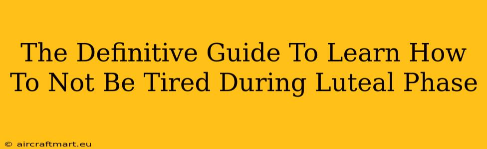 The Definitive Guide To Learn How To Not Be Tired During Luteal Phase