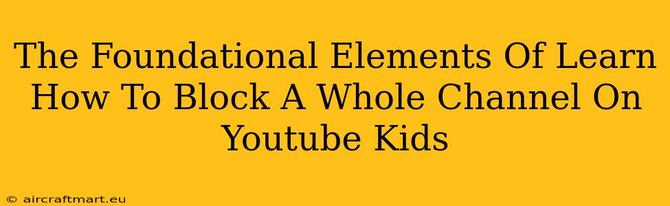 The Foundational Elements Of Learn How To Block A Whole Channel On Youtube Kids