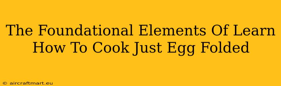 The Foundational Elements Of Learn How To Cook Just Egg Folded