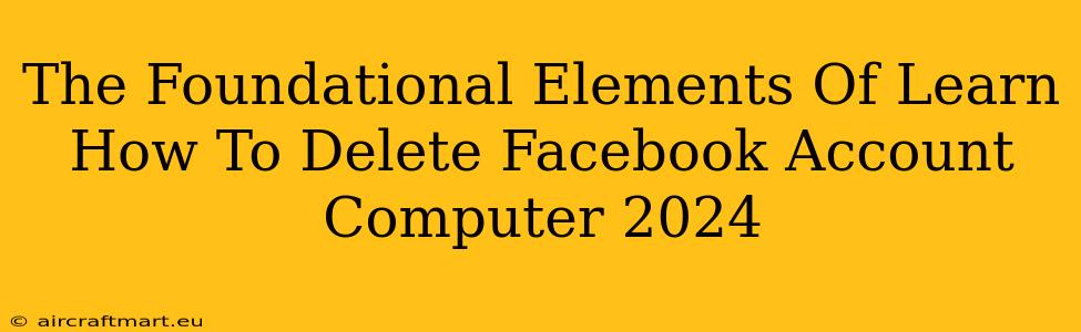 The Foundational Elements Of Learn How To Delete Facebook Account Computer 2024