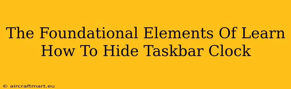 The Foundational Elements Of Learn How To Hide Taskbar Clock