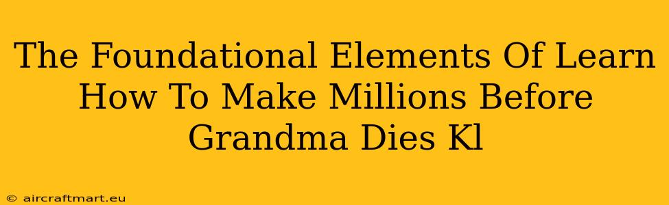 The Foundational Elements Of Learn How To Make Millions Before Grandma Dies Kl