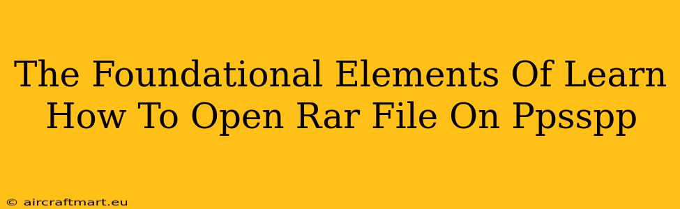 The Foundational Elements Of Learn How To Open Rar File On Ppsspp