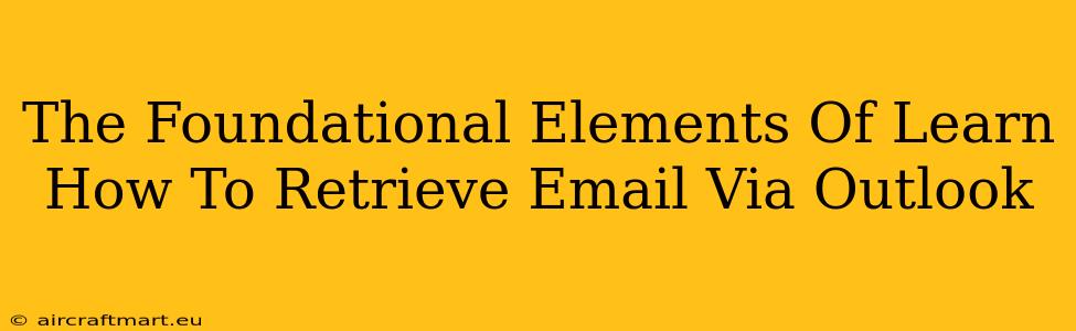 The Foundational Elements Of Learn How To Retrieve Email Via Outlook