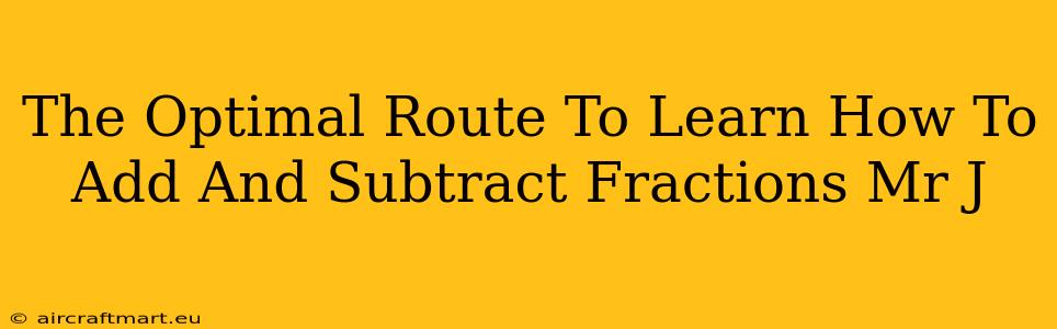 The Optimal Route To Learn How To Add And Subtract Fractions Mr J