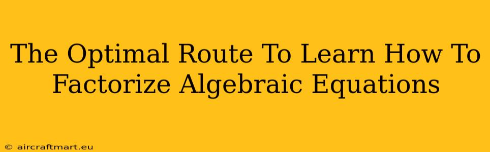 The Optimal Route To Learn How To Factorize Algebraic Equations