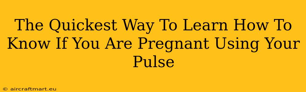 The Quickest Way To Learn How To Know If You Are Pregnant Using Your Pulse