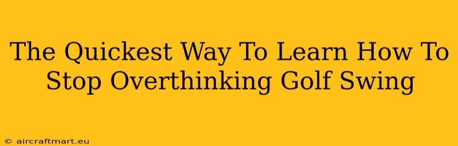 The Quickest Way To Learn How To Stop Overthinking Golf Swing