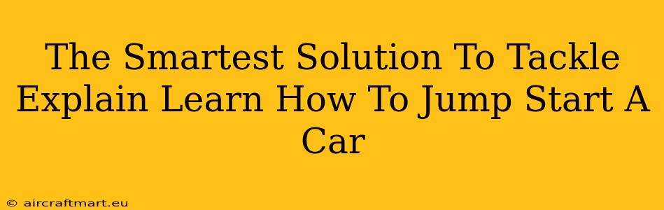 The Smartest Solution To Tackle Explain Learn How To Jump Start A Car