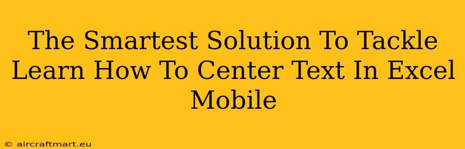 The Smartest Solution To Tackle Learn How To Center Text In Excel Mobile