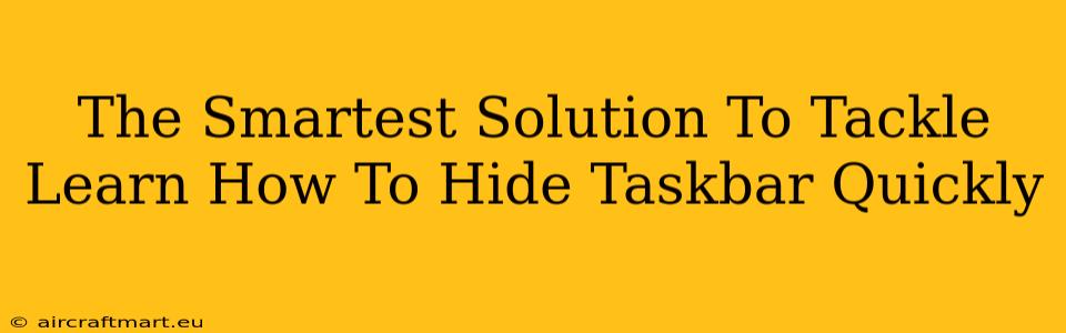 The Smartest Solution To Tackle Learn How To Hide Taskbar Quickly