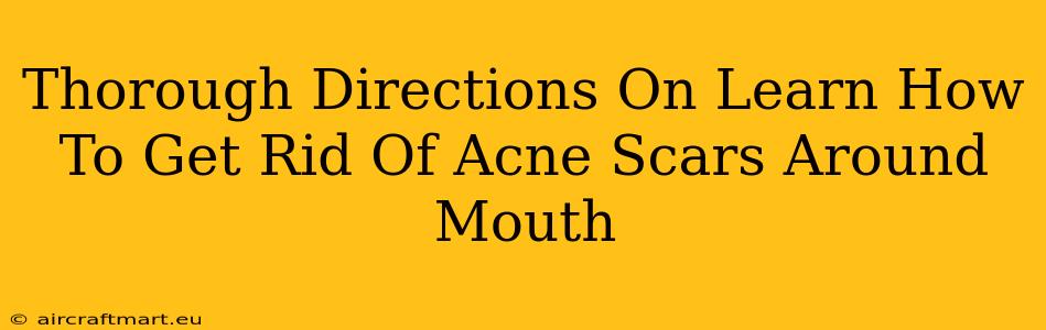 Thorough Directions On Learn How To Get Rid Of Acne Scars Around Mouth