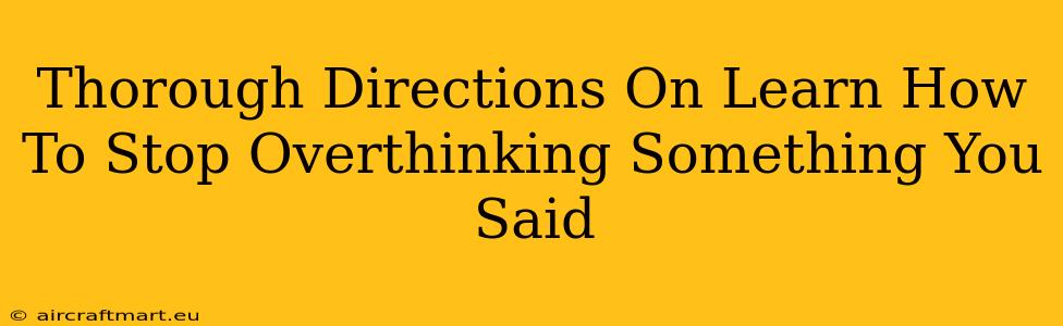 Thorough Directions On Learn How To Stop Overthinking Something You Said