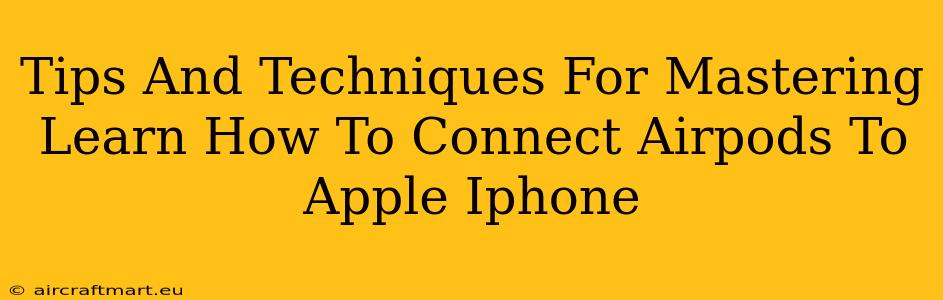 Tips And Techniques For Mastering Learn How To Connect Airpods To Apple Iphone