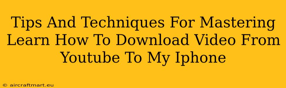 Tips And Techniques For Mastering Learn How To Download Video From Youtube To My Iphone