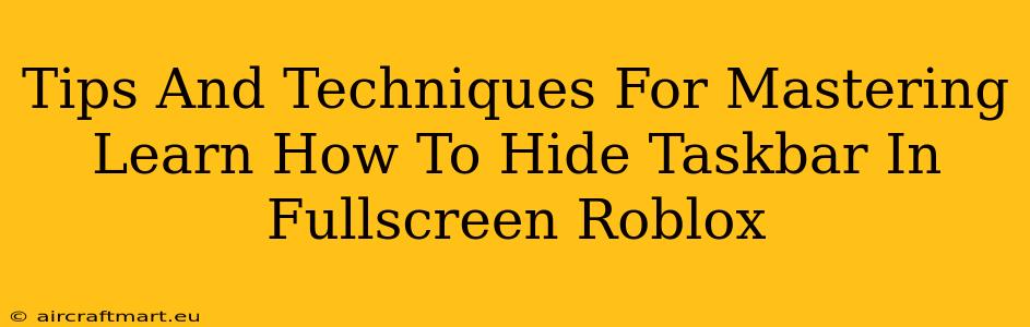 Tips And Techniques For Mastering Learn How To Hide Taskbar In Fullscreen Roblox