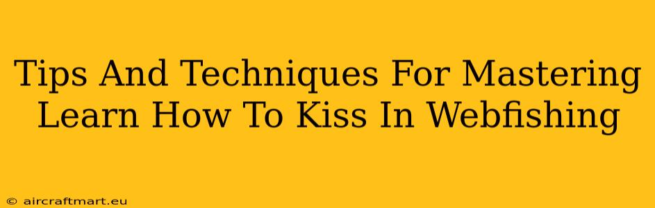 Tips And Techniques For Mastering Learn How To Kiss In Webfishing