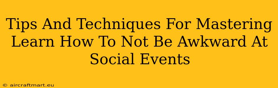 Tips And Techniques For Mastering Learn How To Not Be Awkward At Social Events