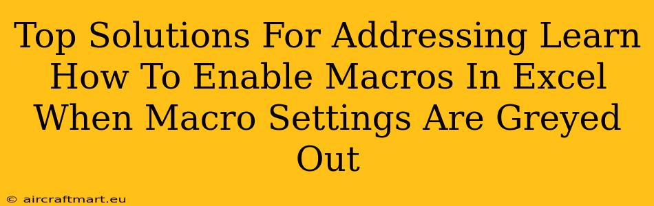 Top Solutions For Addressing Learn How To Enable Macros In Excel When Macro Settings Are Greyed Out