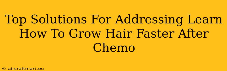 Top Solutions For Addressing Learn How To Grow Hair Faster After Chemo