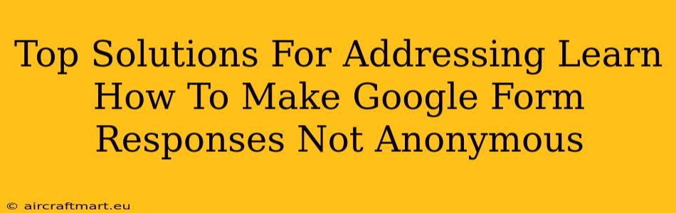 Top Solutions For Addressing Learn How To Make Google Form Responses Not Anonymous