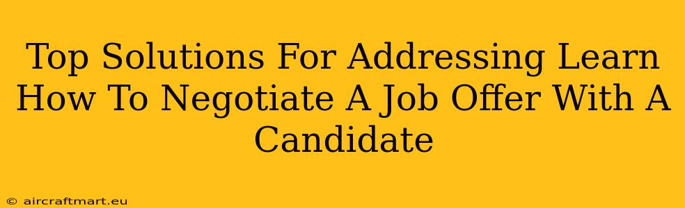 Top Solutions For Addressing Learn How To Negotiate A Job Offer With A Candidate