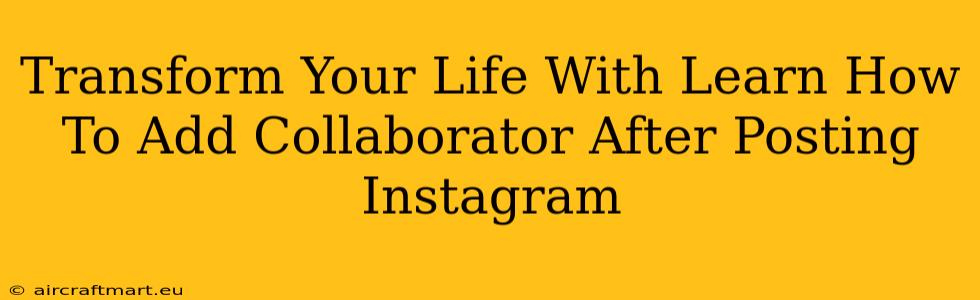 Transform Your Life With Learn How To Add Collaborator After Posting Instagram