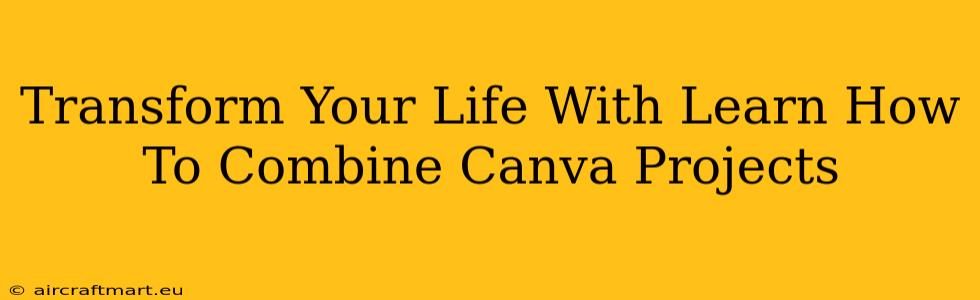 Transform Your Life With Learn How To Combine Canva Projects