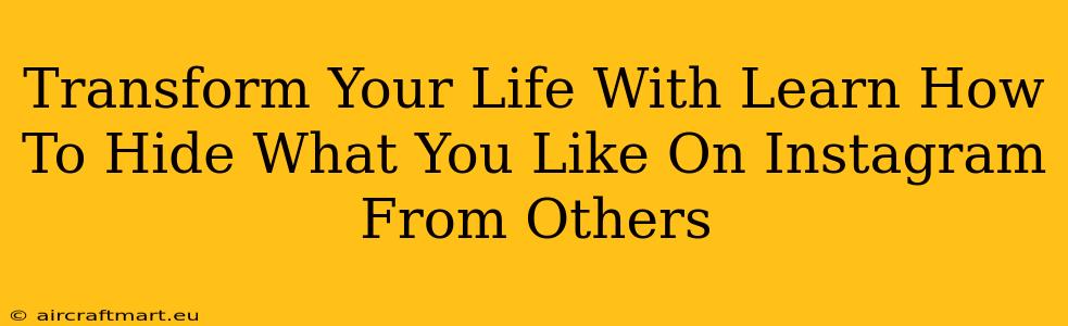 Transform Your Life With Learn How To Hide What You Like On Instagram From Others