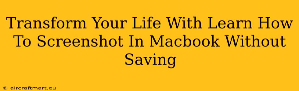 Transform Your Life With Learn How To Screenshot In Macbook Without Saving