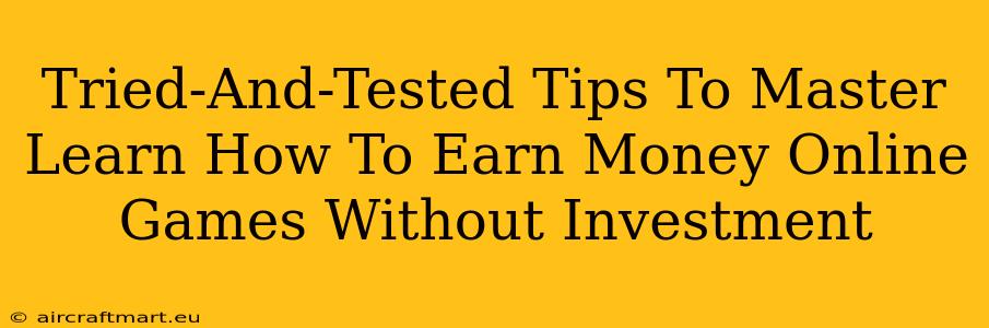 Tried-And-Tested Tips To Master Learn How To Earn Money Online Games Without Investment